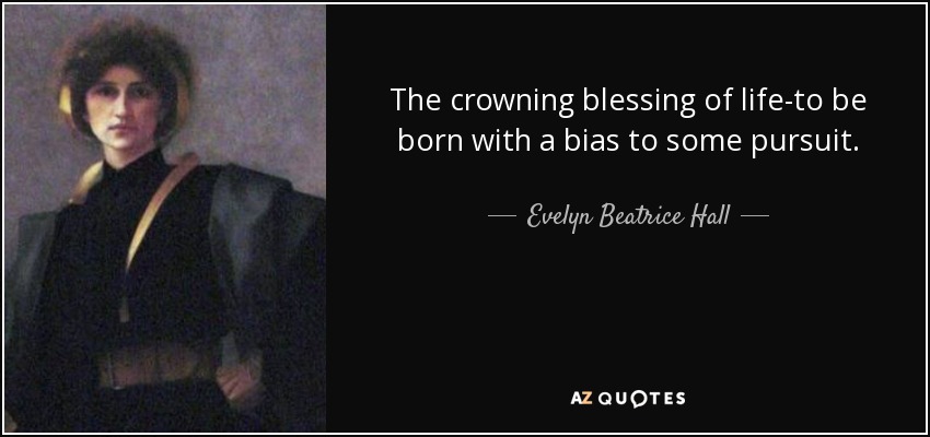 The crowning blessing of life-to be born with a bias to some pursuit. - Evelyn Beatrice Hall