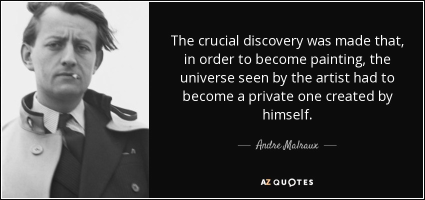 The crucial discovery was made that, in order to become painting, the universe seen by the artist had to become a private one created by himself. - Andre Malraux