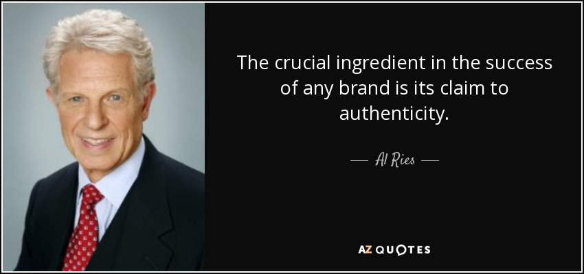The crucial ingredient in the success of any brand is its claim to authenticity. - Al Ries