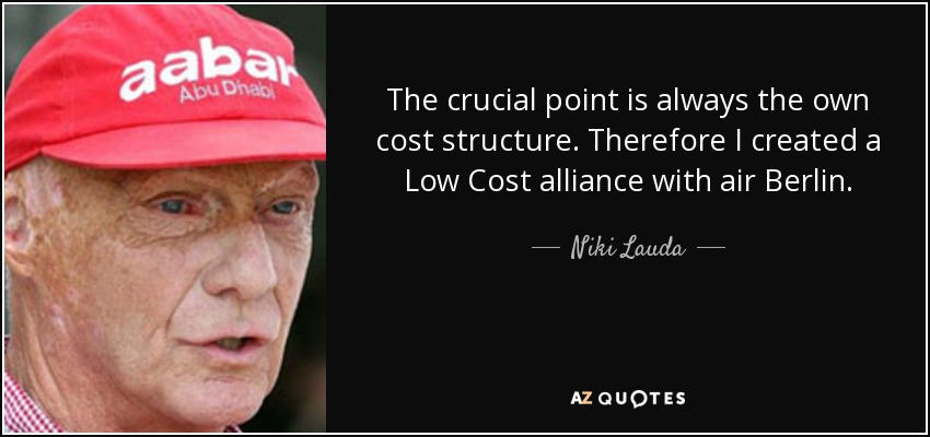 The crucial point is always the own cost structure. Therefore I created a Low Cost alliance with air Berlin. - Niki Lauda