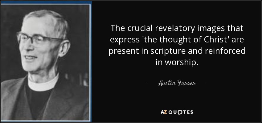 The crucial revelatory images that express 'the thought of Christ' are present in scripture and reinforced in worship. - Austin Farrer