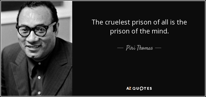 The cruelest prison of all is the prison of the mind. - Piri Thomas