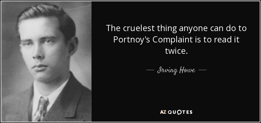 The cruelest thing anyone can do to Portnoy's Complaint is to read it twice. - Irving Howe