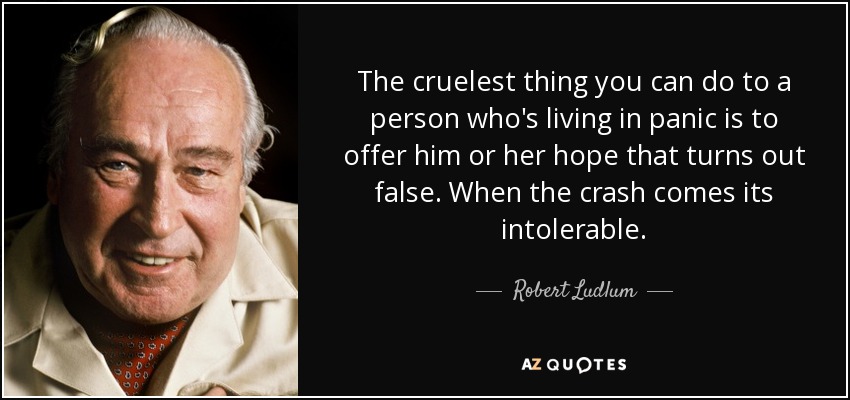 The cruelest thing you can do to a person who's living in panic is to offer him or her hope that turns out false. When the crash comes its intolerable. - Robert Ludlum