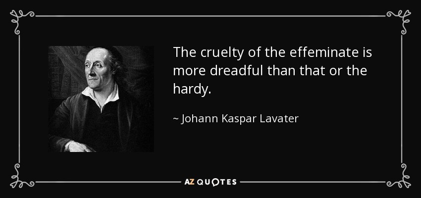 The cruelty of the effeminate is more dreadful than that or the hardy. - Johann Kaspar Lavater