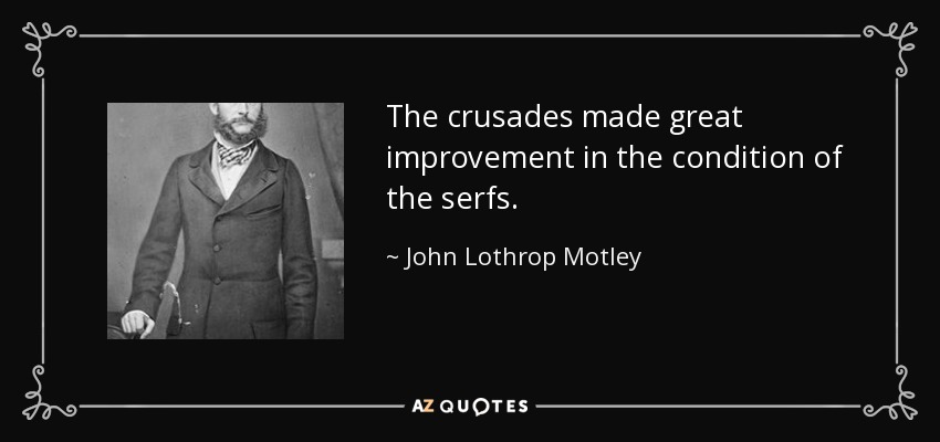 The crusades made great improvement in the condition of the serfs. - John Lothrop Motley