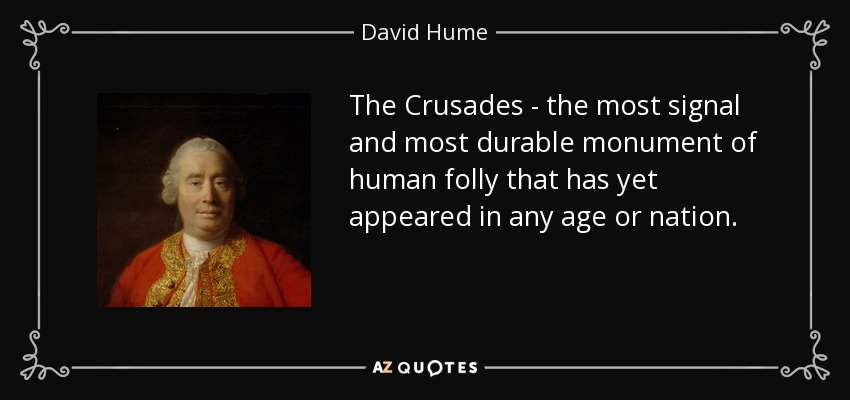 The Crusades - the most signal and most durable monument of human folly that has yet appeared in any age or nation. - David Hume