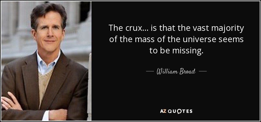 The crux... is that the vast majority of the mass of the universe seems to be missing. - William Broad