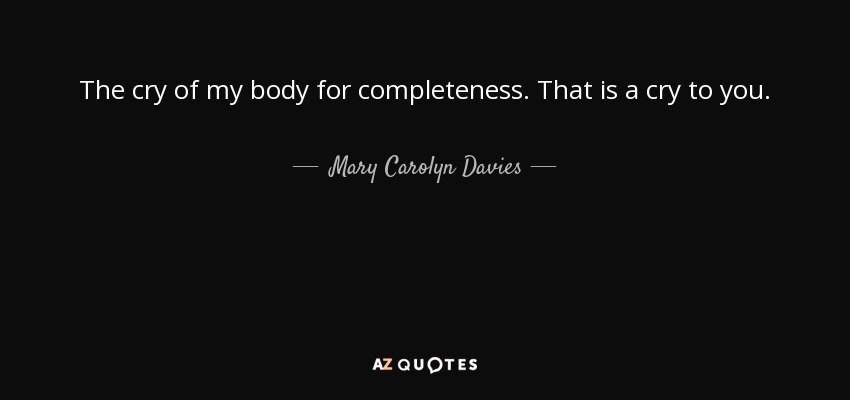The cry of my body for completeness. That is a cry to you. - Mary Carolyn Davies