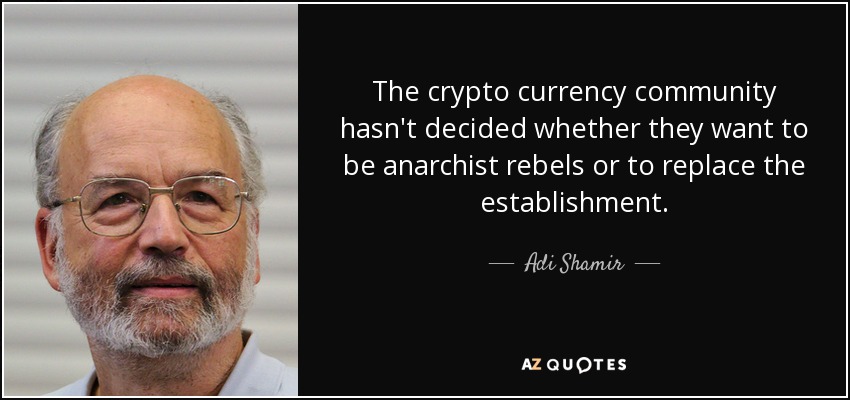 The crypto currency community hasn't decided whether they want to be anarchist rebels or to replace the establishment. - Adi Shamir