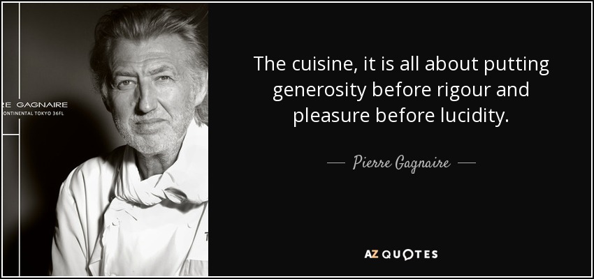 The cuisine, it is all about putting generosity before rigour and pleasure before lucidity. - Pierre Gagnaire