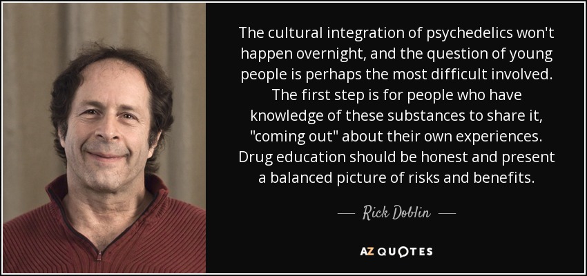 The cultural integration of psychedelics won't happen overnight, and the question of young people is perhaps the most difficult involved. The first step is for people who have knowledge of these substances to share it, 