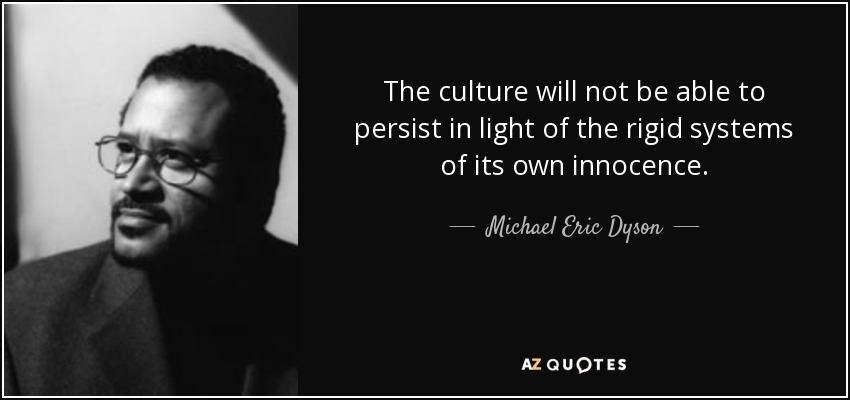 The culture will not be able to persist in light of the rigid systems of its own innocence. - Michael Eric Dyson