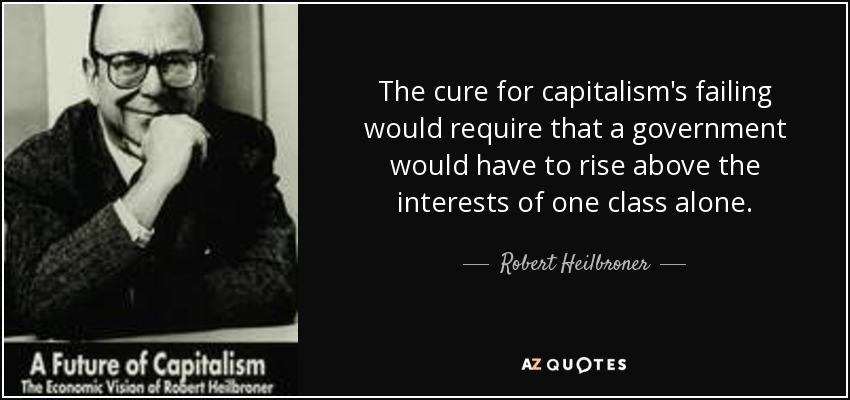 The cure for capitalism's failing would require that a government would have to rise above the interests of one class alone. - Robert Heilbroner