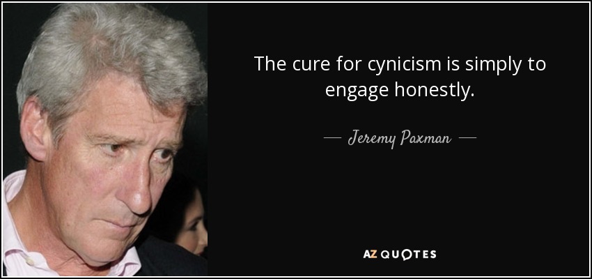 The cure for cynicism is simply to engage honestly. - Jeremy Paxman