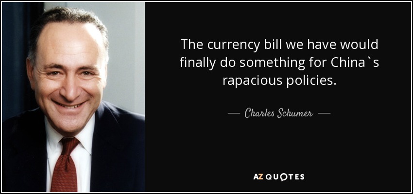 The currency bill we have would finally do something for China`s rapacious policies. - Charles Schumer