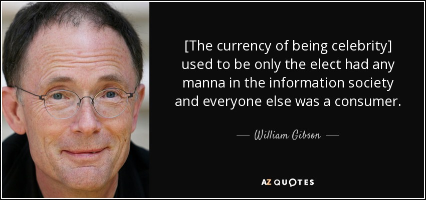 [The currency of being celebrity] used to be only the elect had any manna in the information society and everyone else was a consumer. - William Gibson