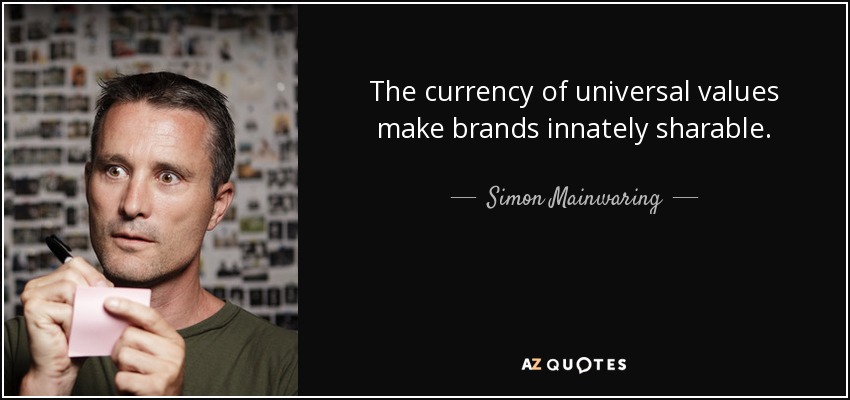The currency of universal values make brands innately sharable. - Simon Mainwaring