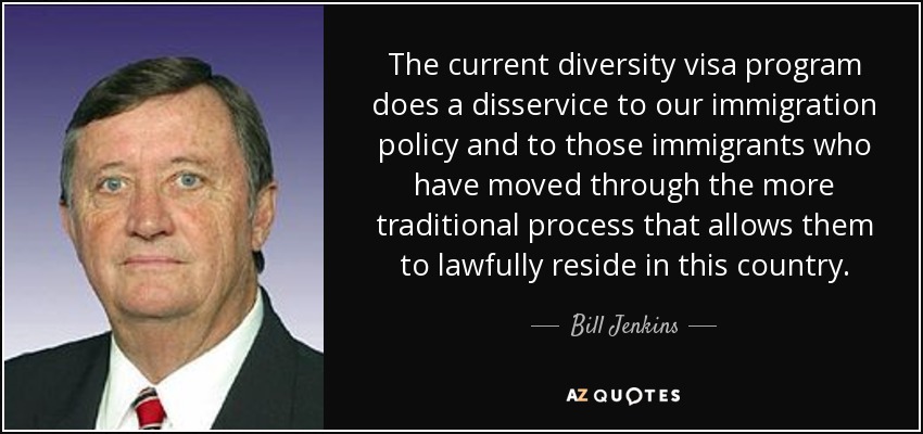 The current diversity visa program does a disservice to our immigration policy and to those immigrants who have moved through the more traditional process that allows them to lawfully reside in this country. - Bill Jenkins