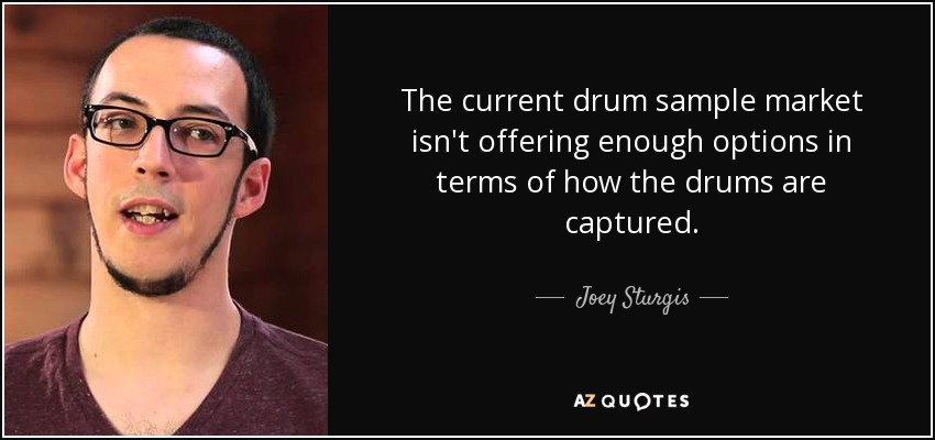 The current drum sample market isn't offering enough options in terms of how the drums are captured. - Joey Sturgis