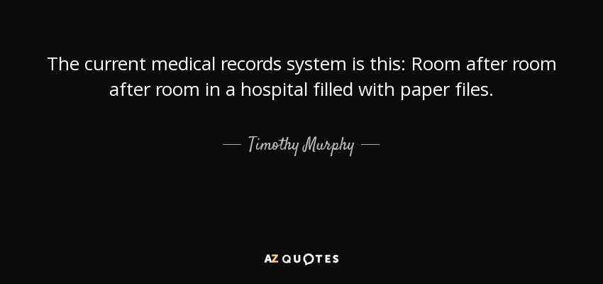 The current medical records system is this: Room after room after room in a hospital filled with paper files. - Timothy Murphy