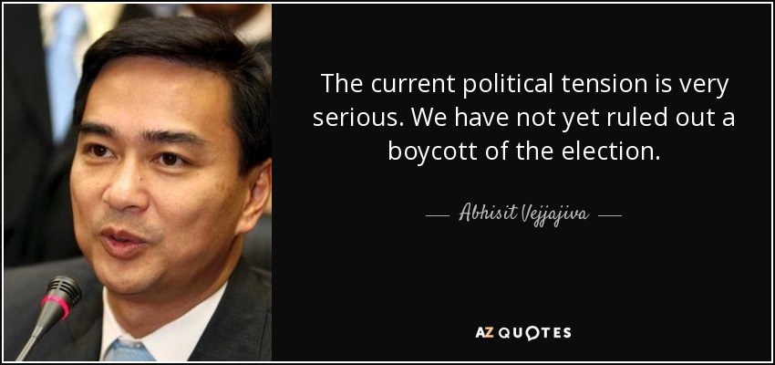 The current political tension is very serious. We have not yet ruled out a boycott of the election. - Abhisit Vejjajiva