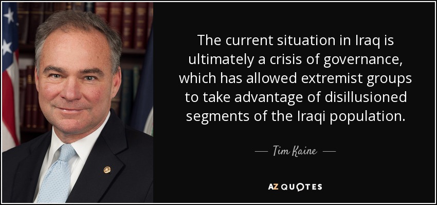 The current situation in Iraq is ultimately a crisis of governance, which has allowed extremist groups to take advantage of disillusioned segments of the Iraqi population. - Tim Kaine
