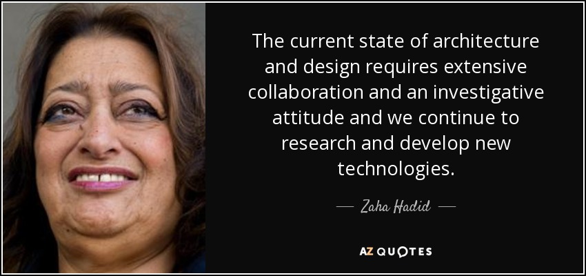 The current state of architecture and design requires extensive collaboration and an investigative attitude and we continue to research and develop new technologies. - Zaha Hadid