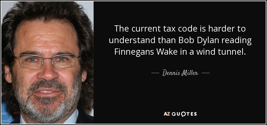 The current tax code is harder to understand than Bob Dylan reading Finnegans Wake in a wind tunnel. - Dennis Miller