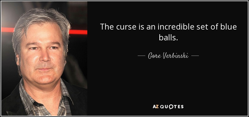 The curse is an incredible set of blue balls. - Gore Verbinski
