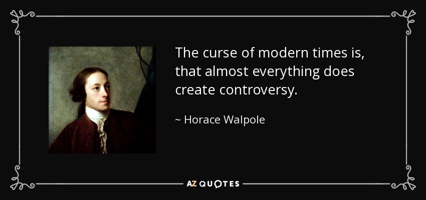 The curse of modern times is, that almost everything does create controversy. - Horace Walpole