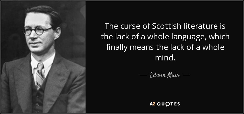 The curse of Scottish literature is the lack of a whole language, which finally means the lack of a whole mind. - Edwin Muir