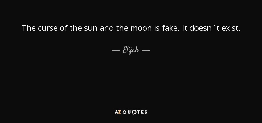 The curse of the sun and the moon is fake. It doesn`t exist. - Elijah