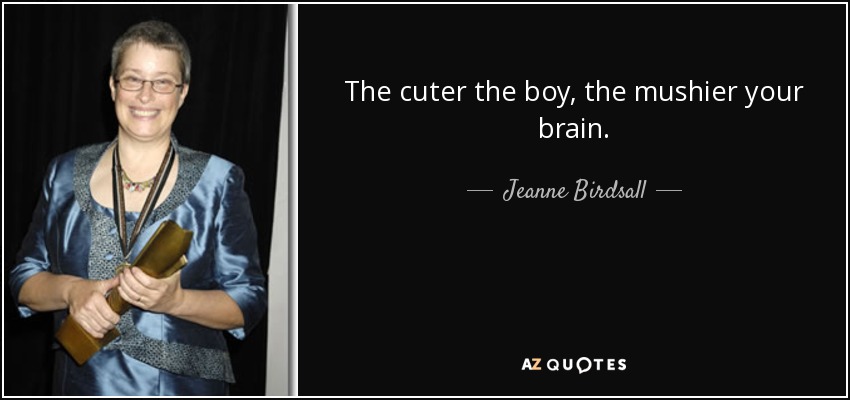 The cuter the boy, the mushier your brain. - Jeanne Birdsall