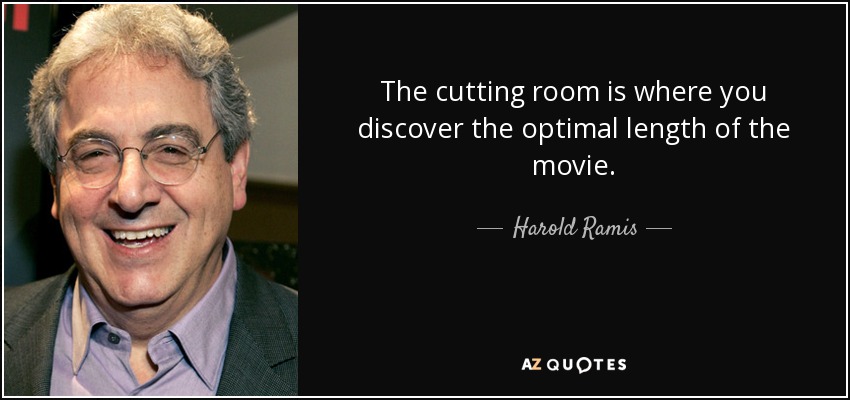 The cutting room is where you discover the optimal length of the movie. - Harold Ramis