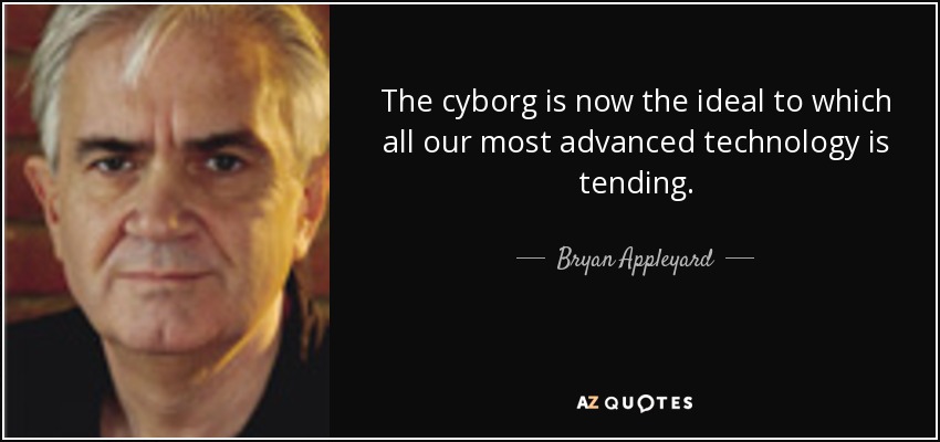 The cyborg is now the ideal to which all our most advanced technology is tending. - Bryan Appleyard