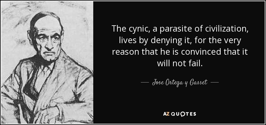 The cynic, a parasite of civilization, lives by denying it, for the very reason that he is convinced that it will not fail. - Jose Ortega y Gasset