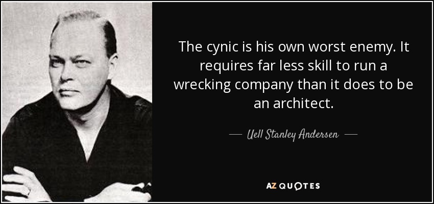 The cynic is his own worst enemy. It requires far less skill to run a wrecking company than it does to be an architect. - Uell Stanley Andersen