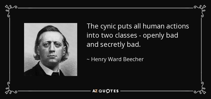 The cynic puts all human actions into two classes - openly bad and secretly bad. - Henry Ward Beecher