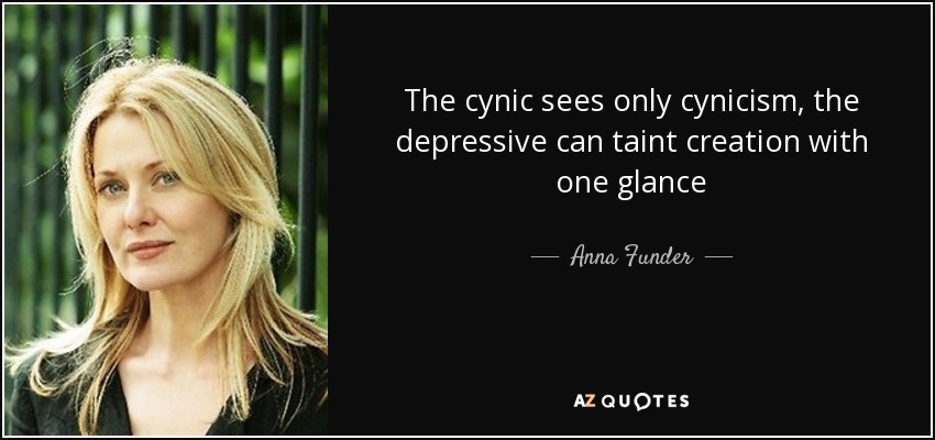 The cynic sees only cynicism, the depressive can taint creation with one glance - Anna Funder