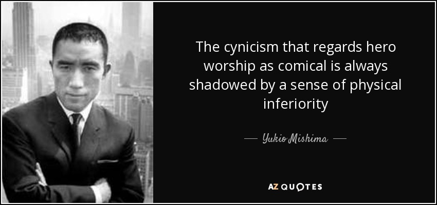The cynicism that regards hero worship as comical is always shadowed by a sense of physical inferiority - Yukio Mishima