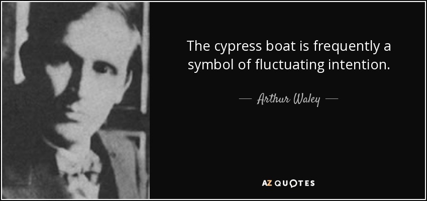 The cypress boat is frequently a symbol of fluctuating intention. - Arthur Waley