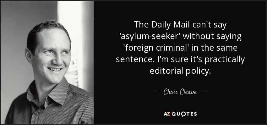 The Daily Mail can't say 'asylum-seeker' without saying 'foreign criminal' in the same sentence. I'm sure it's practically editorial policy. - Chris Cleave