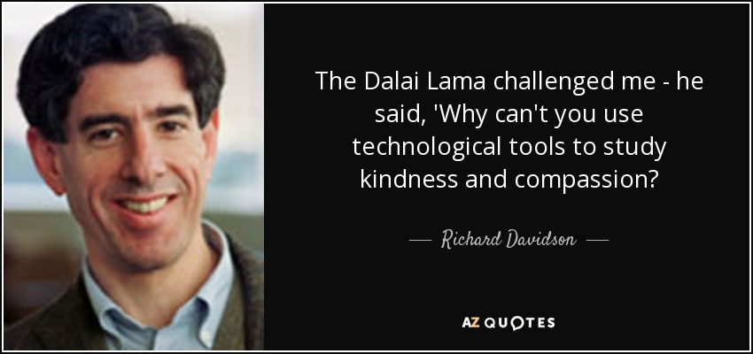 The Dalai Lama challenged me - he said, 'Why can't you use technological tools to study kindness and compassion? - Richard Davidson