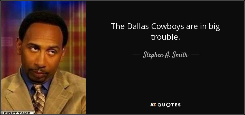 Stephen A. Smith quote: The Dallas Cowboys are in big trouble.