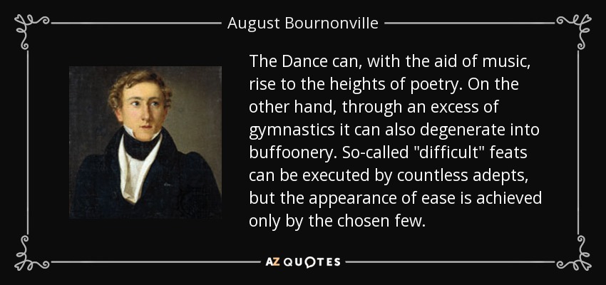 The Dance can, with the aid of music, rise to the heights of poetry. On the other hand, through an excess of gymnastics it can also degenerate into buffoonery. So-called 