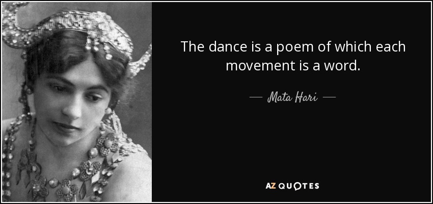 The dance is a poem of which each movement is a word. - Mata Hari