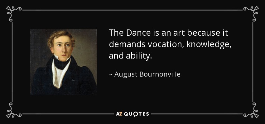 The Dance is an art because it demands vocation, knowledge, and ability. - August Bournonville