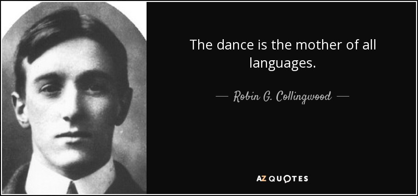 The dance is the mother of all languages. - Robin G. Collingwood