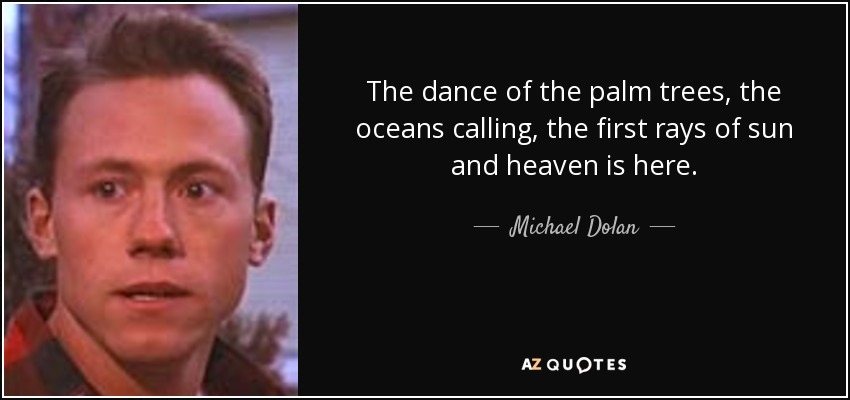 The dance of the palm trees, the oceans calling, the first rays of sun and heaven is here. - Michael Dolan